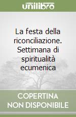 La festa della riconciliazione. Settimana di spiritualità ecumenica libro