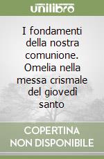 I fondamenti della nostra comunione. Omelia nella messa crismale del giovedì santo libro