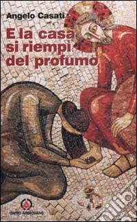 E la casa si riempì del profumo. Commento al lezionario festivo romano e ambrosiano dell'anno B libro