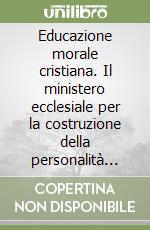 Educazione morale cristiana. Il ministero ecclesiale per la costruzione della personalità morale libro