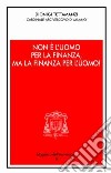 Non è l'uomo per la finanza, ma la finanza per l'uomo!. Orientamenti morali dell'operare nel credito e nella finanza libro