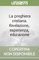 La preghiera cristiana. Rivelazione, esperienza, educazione libro