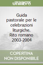 Guida pastorale per le celebrazioni liturgiche. Rito romano 2003-2004 libro