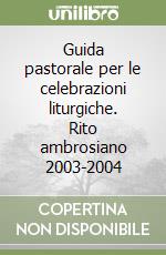 Guida pastorale per le celebrazioni liturgiche. Rito ambrosiano 2003-2004 libro