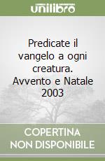 Predicate il vangelo a ogni creatura. Avvento e Natale 2003
