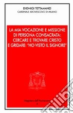 La mia vocazione e missione di persona consacrata: cercare e trovare Cristo e gridare: «Ho visto il Signore». Omelia per la Professione religiosa dei voti perpetui libro