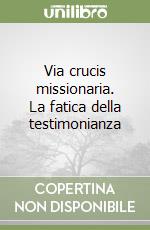 Via crucis missionaria. La fatica della testimonianza libro