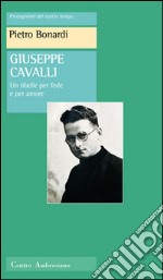 Giuseppe Cavalli. Un ribelle per fede e per amore libro