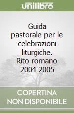 Guida pastorale per le celebrazioni liturgiche. Rito romano 2004-2005 libro
