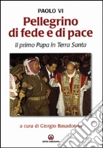 Pellegrino di fede e di pace. Il primo papa in Terra Santa libro