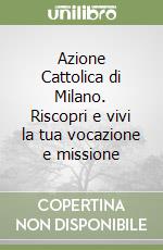 Azione Cattolica di Milano. Riscopri e vivi la tua vocazione e missione libro