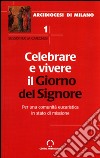 Celebrare e vivere il giorno del Signore. Per una comunità eucaristica in stato di missione libro