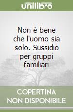 Non è bene che l'uomo sia solo. Sussidio per gruppi familiari libro