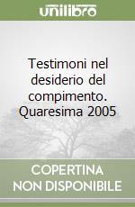 Testimoni nel desiderio del compimento. Quaresima 2005 libro