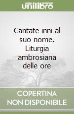 Cantate inni al suo nome. Liturgia ambrosiana delle ore libro