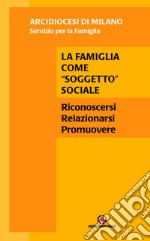 La famiglia come «soggetto» sociale. Riconoscersi, relazionarsi, promuovere libro