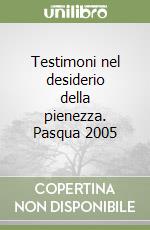 Testimoni nel desiderio della pienezza. Pasqua 2005