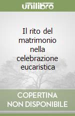 Il rito del matrimonio nella celebrazione eucaristica libro
