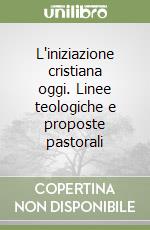 L'iniziazione cristiana oggi. Linee teologiche e proposte pastorali libro