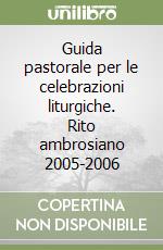Guida pastorale per le celebrazioni liturgiche. Rito ambrosiano 2005-2006 libro