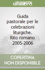 Guida pastorale per le celebrazioni liturgiche. Rito romano 2005-2006 libro