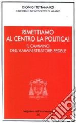 Rimettiamo al centro la politica! Il cammino dell'amministratore fedele libro