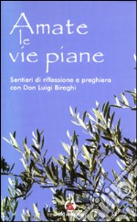 Amate le vie piane. Sentieri di riflessione e preghiera con Don Luigi Biraghi