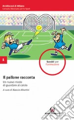 Il pallone racconta. Un nuovo modo di guardare al calcio libro