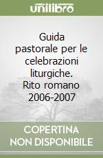 Guida pastorale per le celebrazioni liturgiche. Rito romano 2006-2007 libro