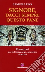 Signore dacci sempre questo pane. Formulari per la comunione eucaristica ai malati libro