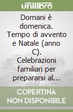 Domani è domenica. Tempo di avvento e Natale (anno C). Celebrazioni familiari per prepararsi al giorno del Signore libro