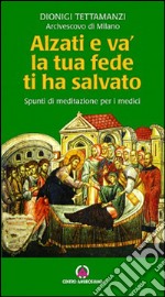 Alzati e va, la tua fede ti ha salvato. Spunti di riflessione per i medici libro