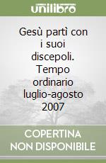 Gesù partì con i suoi discepoli. Tempo ordinario luglio-agosto 2007 libro