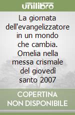 La giornata dell'evangelizzatore in un mondo che cambia. Omelia nella messa crismale del giovedì santo 2007 libro