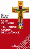 Gino Frigerio. Testimone gioioso della croce libro di Balconi Giovanni