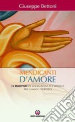 Mendicanti d'amore. 13 proposte di adorazione eucaristica per l'anno liturgico libro