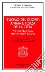 «L'uomo del cuore»: anima e forza della città. Per una rinnovata responsabilità sociale. Discorso alla città per la vigilia di sant'Ambrogio 2007 libro