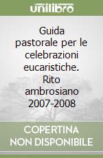 Guida pastorale per le celebrazioni eucaristiche. Rito ambrosiano 2007-2008 libro