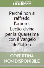 Perché non si raffreddi l'amore. Lectio divina per la Quaresima con il Vangelo di Matteo