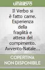 Il Verbo si è fatto carne. Esperienza della fragilità e attesa del compimento. Avvento-Natale 2008 libro