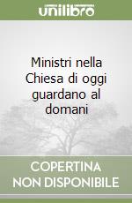 Ministri nella Chiesa di oggi guardano al domani libro