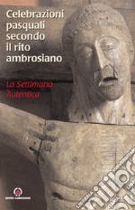 Celebrazioni pasquali secondo il rito ambrosiano. La settimana autentica libro