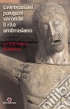 Celebrazioni pasquali secondo il rito ambrosiano. La settimana autentica libro