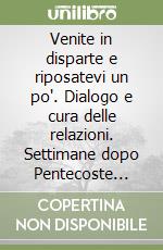 Venite in disparte e riposatevi un po'. Dialogo e cura delle relazioni. Settimane dopo Pentecoste 2009. Luglio-agosto libro