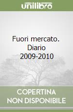 Fuori mercato. Diario 2009-2010