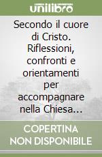 Secondo il cuore di Cristo. Riflessioni, confronti e orientamenti per accompagnare nella Chiesa fratelli in situazione di separazione, divorzio o nuova unione libro