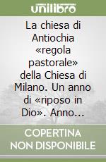 La chiesa di Antiochia «regola pastorale» della Chiesa di Milano. Un anno di «riposo in Dio». Anno Pastorale 2009-2010 libro