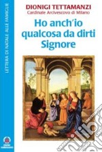 Ho anch'io qualcosa da dirti Signore. Lettera di Natale alle famiglie libro