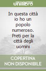 In questa città io ho un popolo numeroso. Preti per la città degli uomini libro