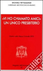 «Vi ho chiamato amici». Un unico presbiterio. Omelia nella messa crismale 2010 libro